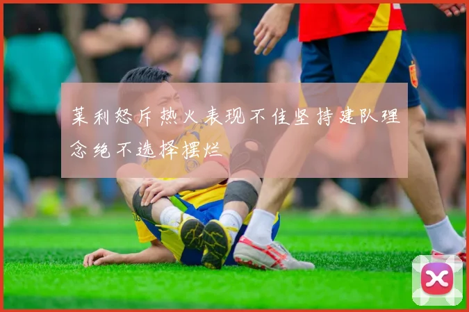 莱利怒斥热火表现不佳坚持建队理念绝不选择摆烂