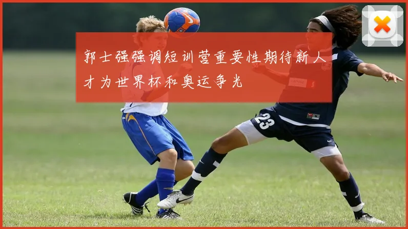 郭士强强调短训营重要性期待新人才为世界杯和奥运争光