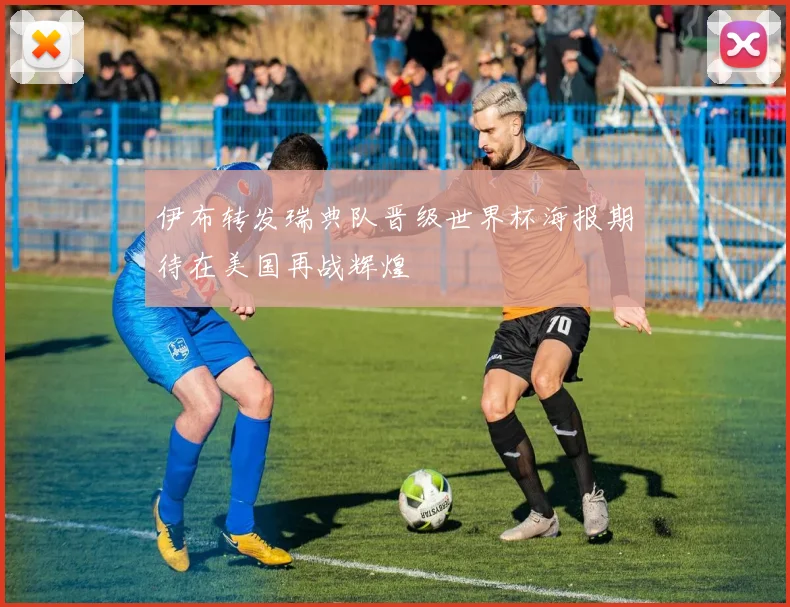 伊布转发瑞典队晋级世界杯海报期待在美国再战辉煌
