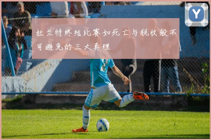 杜兰特终结比赛如死亡与税收般不可避免的三大真理