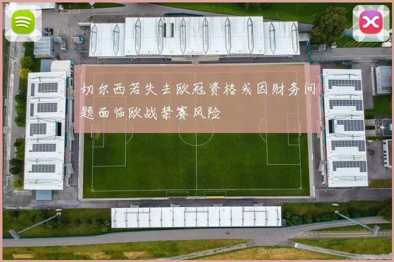 切尔西若失去欧冠资格或因财务问题面临欧战禁赛风险