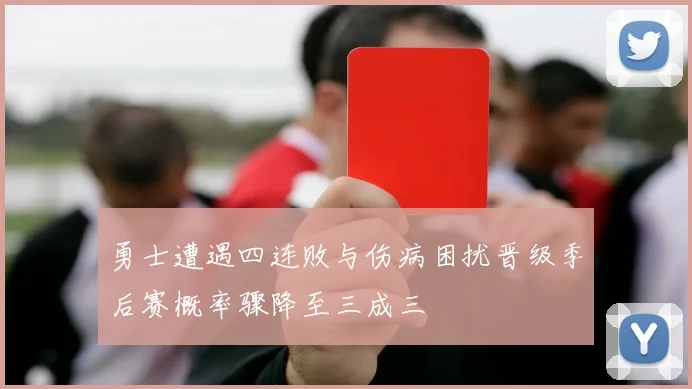 勇士遭遇四连败与伤病困扰晋级季后赛概率骤降至三成三