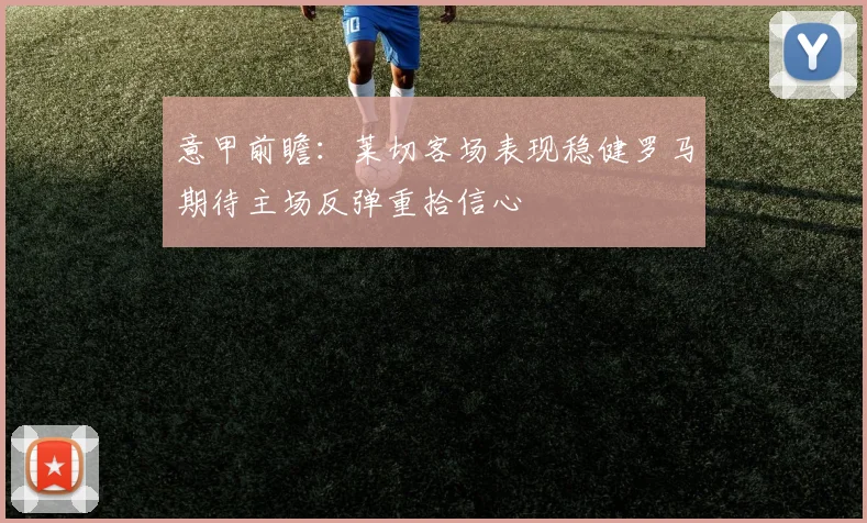 意甲前瞻：莱切客场表现稳健罗马期待主场反弹重拾信心