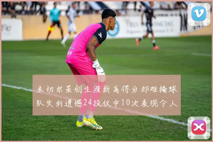 米切尔虽创生涯新高得分却难掩球队失利遗憾24投仅中10次表现令人唏嘘